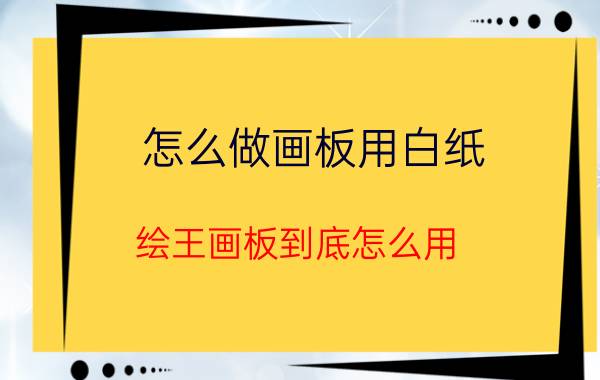 怎么做画板用白纸 绘王画板到底怎么用？